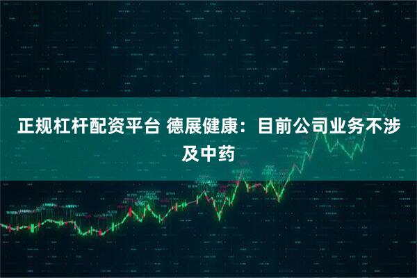 正规杠杆配资平台 德展健康：目前公司业务不涉及中药