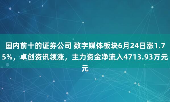 国内前十的证券公司 数字媒体板块6月24日涨1.75%，卓创资讯领涨，主力资金净流入4713.93万元