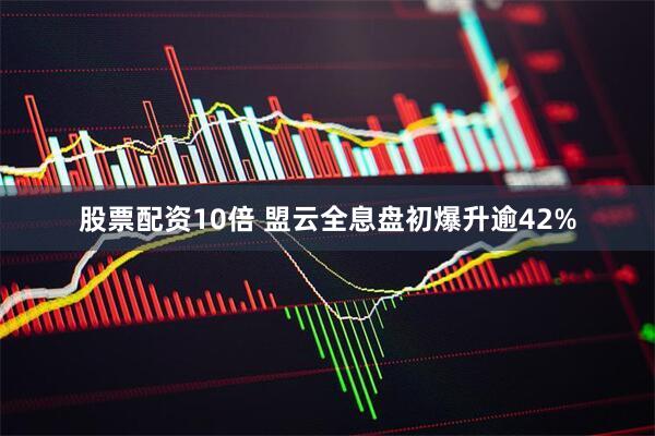 股票配资10倍 盟云全息盘初爆升逾42%
